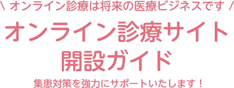 オンライン診療は将来の医療ビジネスです! オンライン診療サイト開設ガイド