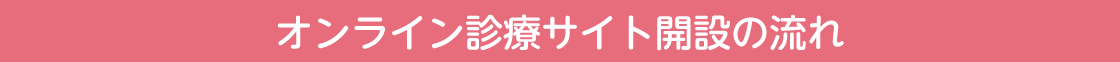 オンライン診療サイト開設の流れ